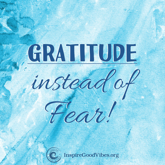 Be Grateful instead of Fearful