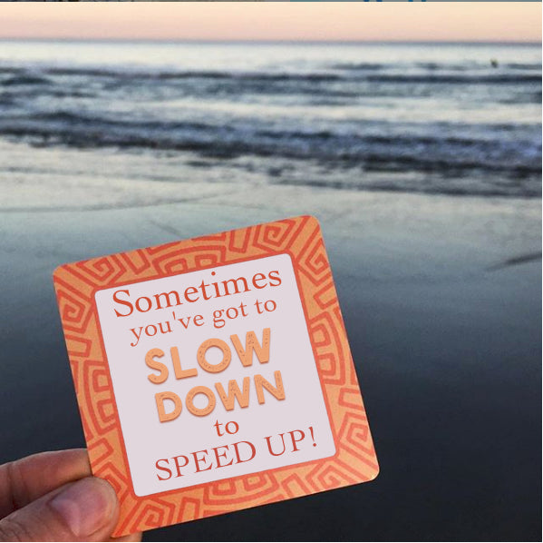 Slow down to Speed Up!